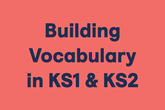 Building Vocabulary in KS1 & KS2