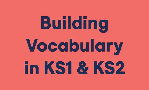 Building Vocabulary in KS1 & KS2