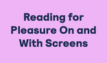 Reading for Pleasure On and With Screens
